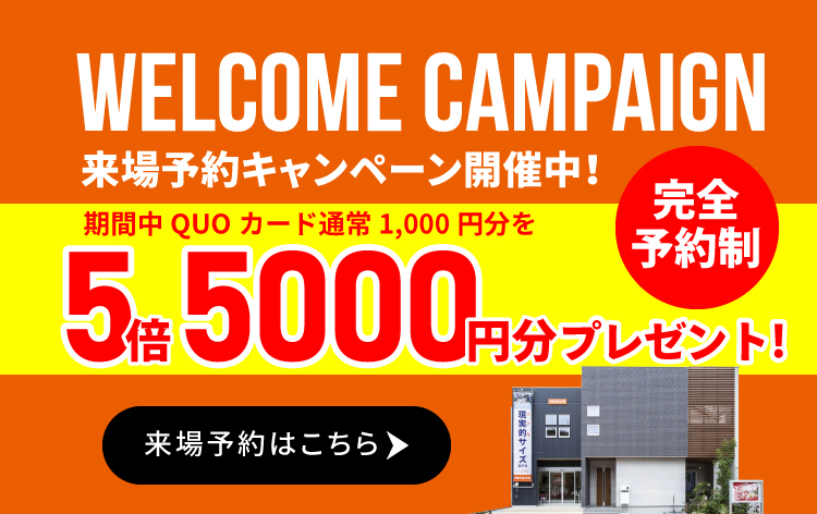WELCOME CAMPAIGN 来場予約キャンペーン開催中！ 期間中QUOカード通常1,000円分を5倍5000円分プレゼント！