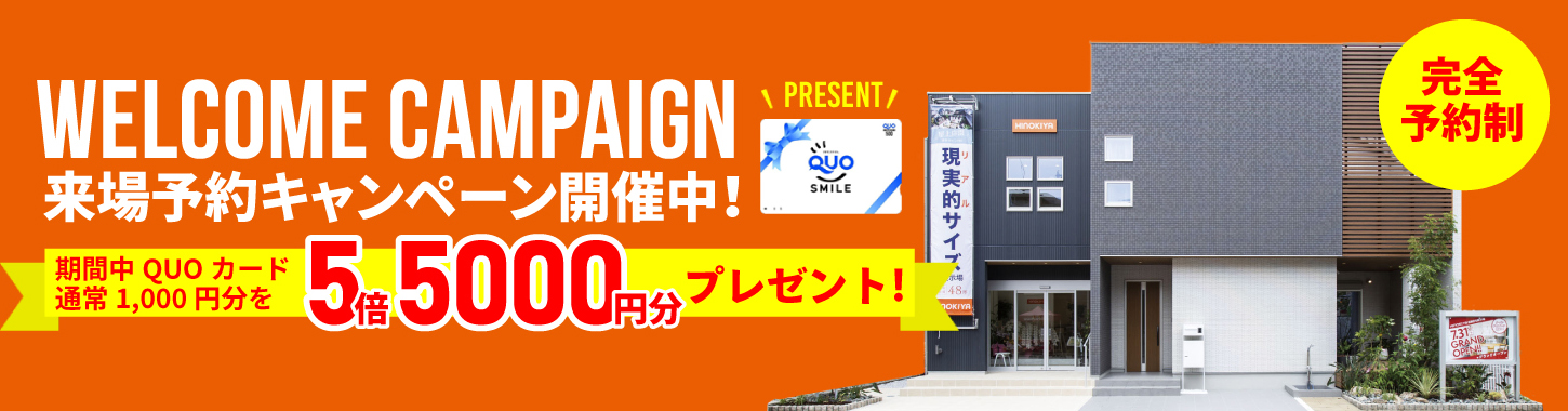 WELCOME CAMPAIGN 来場予約キャンペーン開催中！ 期間中QUOカード通常1,000円分を5倍5000円分プレゼント！