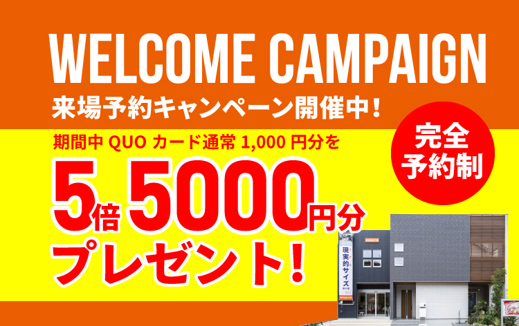 WELCOME CAMPAIGN 来場予約キャンペーン開催中！ 期間中QUOカード通常1,000円分を5倍5000円分プレゼント！