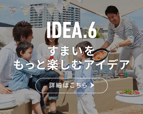 IDEA.6 すまいをもっと楽しむアイデア