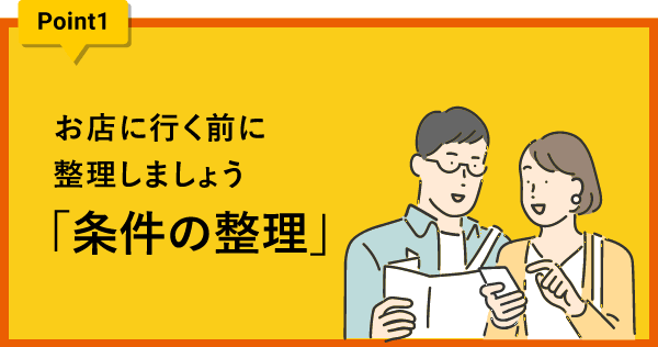 ポイント1 お店に行く前に整理しましょう。「条件の整理」