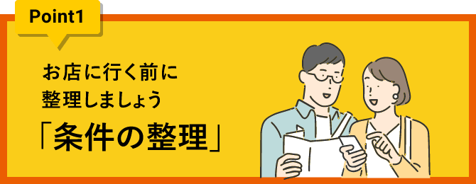 ポイント1 お店に行く前に整理しましょう。「条件の整理」