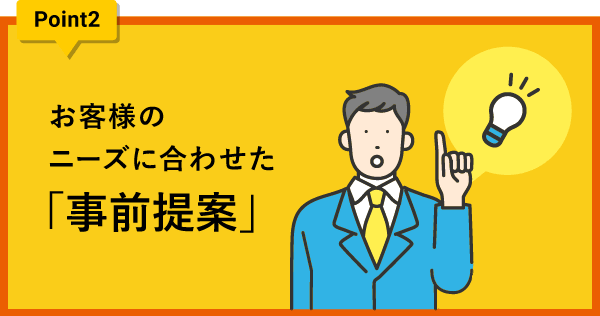 ポイント2 お客様のニーズに合わせた「事前提案」